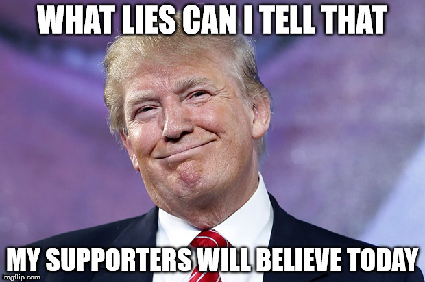 Donald Trump Smirk | WHAT LIES CAN I TELL THAT; MY SUPPORTERS WILL BELIEVE TODAY | image tagged in donald trump smirk | made w/ Imgflip meme maker