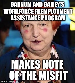 BARNUM AND BAILEY'S WORKFORCE REEMPLOYMENT ASSISTANCE PROGRAM; MAKES NOTE OF THE MISFIT | made w/ Imgflip meme maker