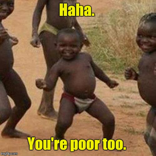 Third World Success Kid Meme | Haha. You're poor too. | image tagged in memes,third world success kid | made w/ Imgflip meme maker