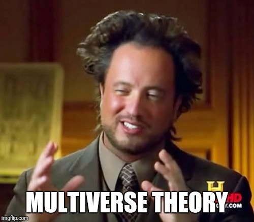 Ancient Aliens Meme | MULTIVERSE THEORY | image tagged in memes,ancient aliens | made w/ Imgflip meme maker
