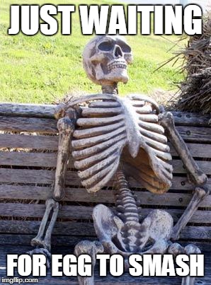 Waiting Skeleton Meme | JUST WAITING FOR EGG TO SMASH | image tagged in memes,waiting skeleton | made w/ Imgflip meme maker