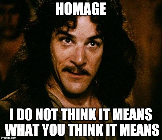 HOMAGE; I DO NOT THINK IT MEANS WHAT YOU THINK IT MEANS | image tagged in i don't think it means what you think it means | made w/ Imgflip meme maker