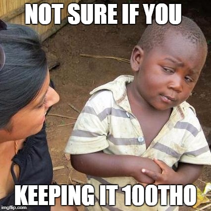 Third World Skeptical Kid Meme | NOT SURE IF YOU; KEEPING IT 100THO | image tagged in memes,third world skeptical kid | made w/ Imgflip meme maker
