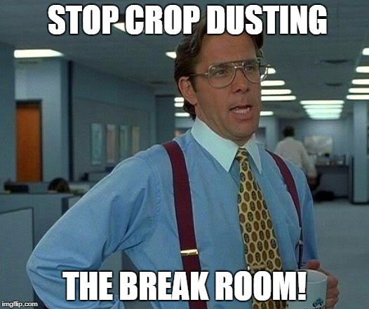 That Would Be Great | STOP CROP DUSTING; THE BREAK ROOM! | image tagged in memes,that would be great | made w/ Imgflip meme maker