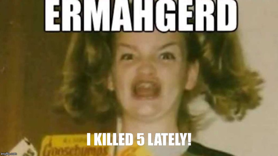 I KILLED 5 LATELY! | made w/ Imgflip meme maker