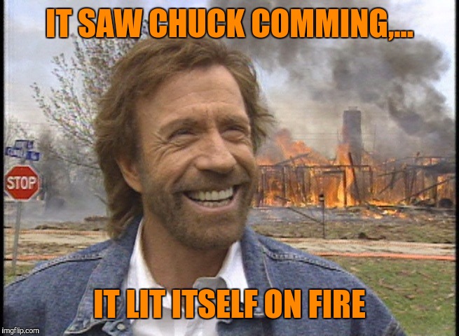 IT SAW CHUCK COMMING,... IT LIT ITSELF ON FIRE | made w/ Imgflip meme maker