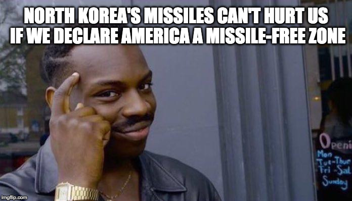 NORTH KOREA'S MISSILES CAN'T HURT US IF WE DECLARE AMERICA A MISSILE-FREE ZONE | image tagged in good thinking | made w/ Imgflip meme maker