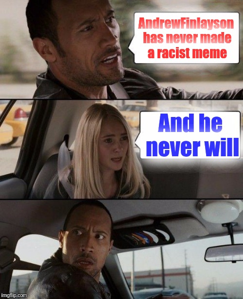 The Rock Driving Meme | AndrewFinlayson has never made a racist meme And he never will | image tagged in memes,the rock driving | made w/ Imgflip meme maker
