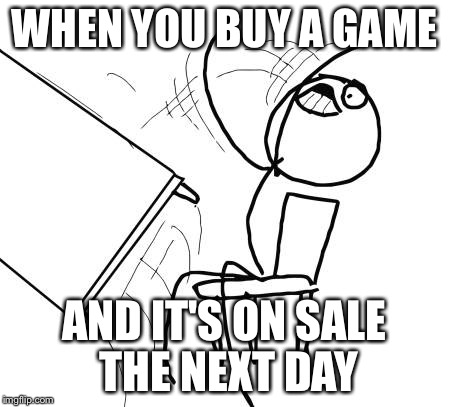 Table Flip Guy Meme | WHEN YOU BUY A GAME; AND IT'S ON SALE THE NEXT DAY | image tagged in memes,table flip guy | made w/ Imgflip meme maker