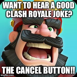 Clash Royale | WANT TO HEAR A GOOD CLASH ROYALE JOKE? THE CANCEL BUTTON!! | image tagged in clash royale | made w/ Imgflip meme maker