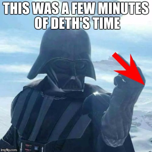 downvote flip | THIS WAS A FEW MINUTES OF DETH'S TIME | image tagged in downvote flip | made w/ Imgflip meme maker