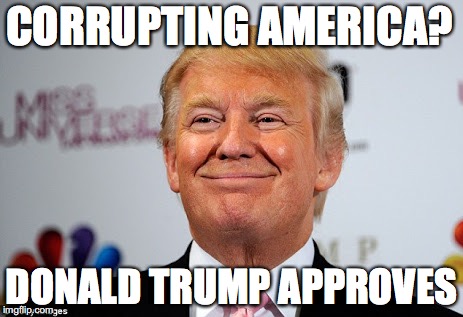 Donald trump approves | CORRUPTING AMERICA? DONALD TRUMP APPROVES | image tagged in donald trump approves | made w/ Imgflip meme maker