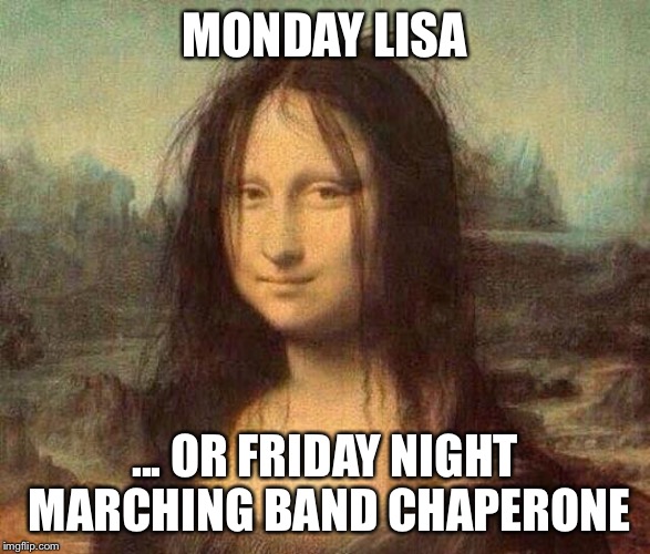 Unretouched except by life | MONDAY LISA; ... OR FRIDAY NIGHT MARCHING BAND CHAPERONE | image tagged in mona lisa,the mona lisa | made w/ Imgflip meme maker