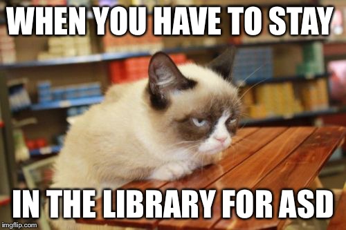 Grumpy Cat Table | WHEN YOU HAVE TO STAY; IN THE LIBRARY FOR ASD | image tagged in memes,grumpy cat table,grumpy cat | made w/ Imgflip meme maker