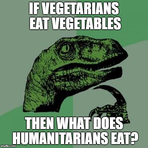 Philosoraptor | IF VEGETARIANS EAT VEGETABLES; THEN WHAT DOES HUMANITARIANS EAT? | image tagged in memes,philosoraptor | made w/ Imgflip meme maker