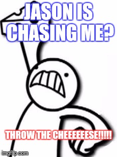 Yaay | JASON IS CHASING ME? THROW THE CHEEEEEESE!!!!! | image tagged in cheese throw,asdfmovie | made w/ Imgflip meme maker