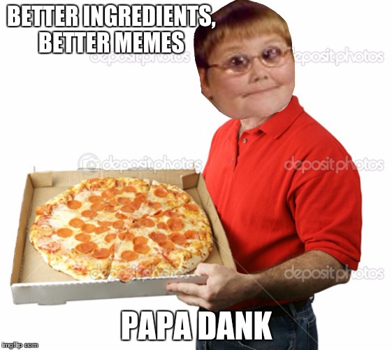 Someone order some dank? | BETTER INGREDIENTS, BETTER MEMES; PAPA DANK | image tagged in someone order some dank | made w/ Imgflip meme maker