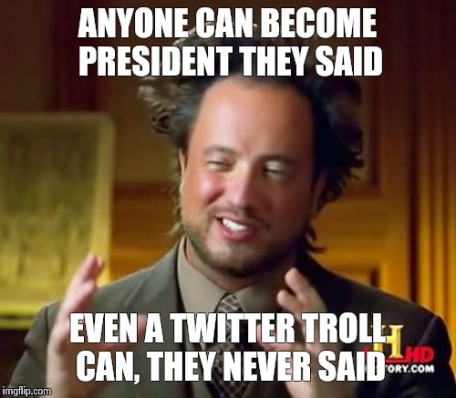 Ancient Aliens Meme | ANYONE CAN BECOME PRESIDENT THEY SAID; EVEN A TWITTER TROLL CAN, THEY NEVER SAID | image tagged in memes,ancient aliens,trump,donald trump,presidential race | made w/ Imgflip meme maker