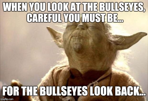 yoda smell | WHEN YOU LOOK AT THE BULLSEYES, CAREFUL YOU MUST BE... FOR THE BULLSEYES LOOK BACK... | image tagged in yoda smell | made w/ Imgflip meme maker
