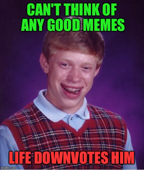 Bad Luck Brian Meme | CAN'T THINK OF ANY GOOD MEMES LIFE DOWNVOTES HIM | image tagged in memes,bad luck brian | made w/ Imgflip meme maker
