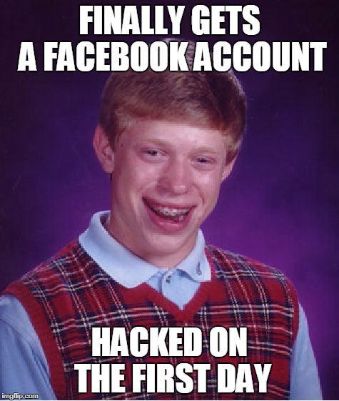 Bad Luck Brian Facebook | FINALLY GETS A FACEBOOK ACCOUNT; HACKED ON THE FIRST DAY | image tagged in memes,bad luck brian,facebook | made w/ Imgflip meme maker