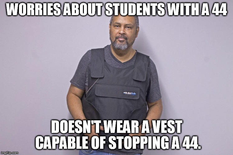 WORRIES ABOUT STUDENTS WITH A 44; DOESN'T WEAR A VEST CAPABLE OF STOPPING A 44. | made w/ Imgflip meme maker