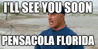 jim cantore | I'LL SEE YOU SOON; PENSACOLA FLORIDA | image tagged in jim cantore | made w/ Imgflip meme maker