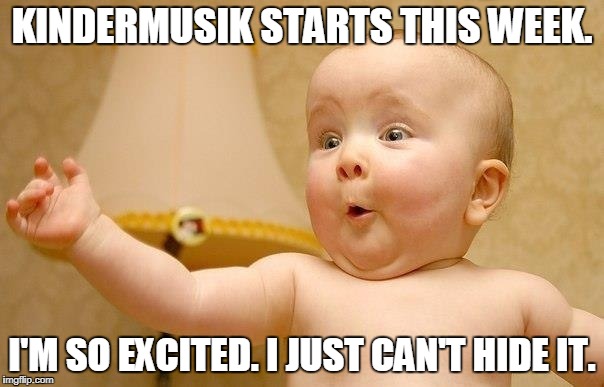Excited Kindermusik baby | KINDERMUSIK STARTS THIS WEEK. I'M SO EXCITED. I JUST CAN'T HIDE IT. | image tagged in very excited baby,kindermusik,grow and sing studios,orlando kindermusik,baby,excited baby | made w/ Imgflip meme maker
