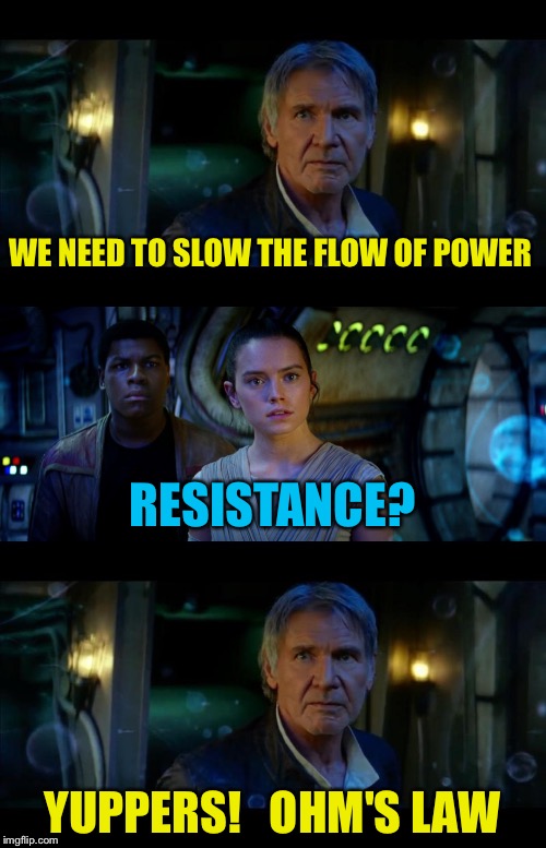 Electronics Wars | WE NEED TO SLOW THE FLOW OF
POWER; RESISTANCE? YUPPERS!   OHM'S LAW | image tagged in memes,it's true all of it han solo,electricity,bad pun han solo | made w/ Imgflip meme maker