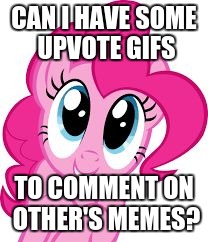 Leave them in the comments! | CAN I HAVE SOME UPVOTE GIFS; TO COMMENT ON OTHER'S MEMES? | image tagged in cute pinkie pie,memes,gifs,upvotes,gif comments | made w/ Imgflip meme maker