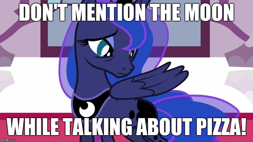 It triggers Luna! | DON'T MENTION THE MOON; WHILE TALKING ABOUT PIZZA! | image tagged in luna without cutie mark,memes,moon,pizza | made w/ Imgflip meme maker