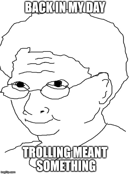 BACK IN MY DAY; TROLLING MEANT SOMETHING | made w/ Imgflip meme maker