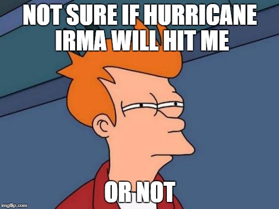 Futurama Fry | NOT SURE IF HURRICANE IRMA WILL HIT ME; OR NOT | image tagged in memes,futurama fry | made w/ Imgflip meme maker