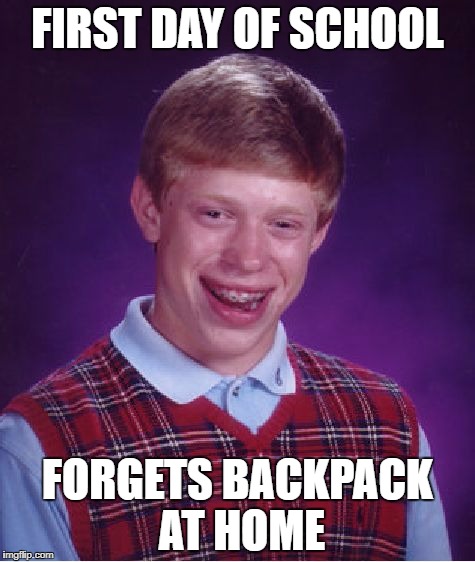 Bad Luck Brian Meme | FIRST DAY OF SCHOOL; FORGETS BACKPACK AT HOME | image tagged in memes,bad luck brian | made w/ Imgflip meme maker