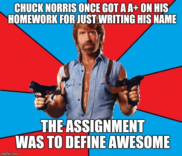 Chuck Norris With Guns |  CHUCK NORRIS ONCE GOT A A+ ON HIS HOMEWORK FOR JUST WRITING HIS NAME; THE ASSIGNMENT WAS TO DEFINE AWESOME | image tagged in memes,chuck norris with guns,chuck norris,dank,sir_unknown,funny | made w/ Imgflip meme maker