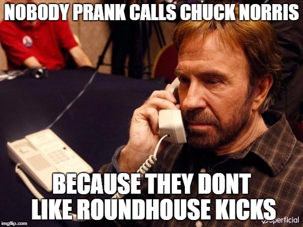 Chuck Norris Phone Meme | NOBODY PRANK CALLS CHUCK NORRIS; BECAUSE THEY DONT LIKE ROUNDHOUSE KICKS | image tagged in memes,chuck norris phone,chuck norris | made w/ Imgflip meme maker