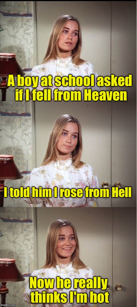 Bad Pun Marcia Brady | A boy at school asked if I fell from Heaven; I told him I rose from Hell; Now he really thinks I'm hot | image tagged in bad pun marcia brady,memes,bad puns | made w/ Imgflip meme maker