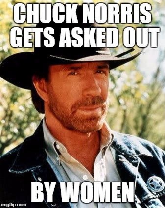 Chuck Norris | CHUCK NORRIS GETS ASKED OUT; BY WOMEN | image tagged in memes,chuck norris | made w/ Imgflip meme maker