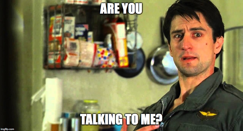 taxi driver | ARE YOU; TALKING TO ME? | image tagged in taxi driver | made w/ Imgflip meme maker