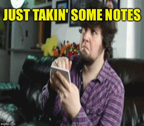 JUST TAKIN' SOME NOTES | made w/ Imgflip meme maker