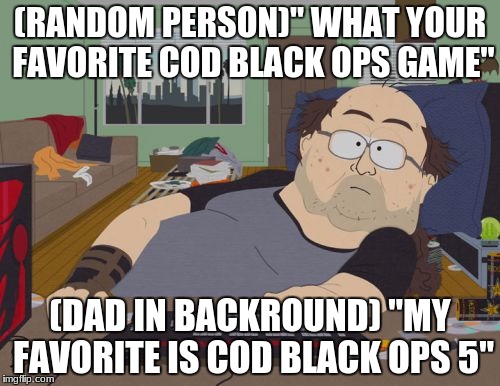 RPG Fan | (RANDOM PERSON)" WHAT YOUR FAVORITE COD BLACK OPS GAME"; (DAD IN BACKROUND) "MY FAVORITE IS COD BLACK OPS 5" | image tagged in memes,rpg fan | made w/ Imgflip meme maker