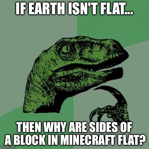Philosoraptor | IF EARTH ISN'T FLAT... THEN WHY ARE SIDES OF A BLOCK IN MINECRAFT FLAT? | image tagged in memes,philosoraptor,minecraft,flat earth,earth,block | made w/ Imgflip meme maker