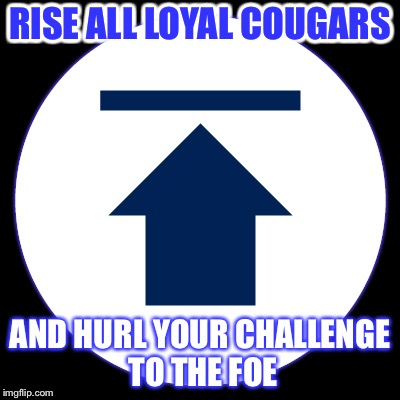 RISE ALL LOYAL COUGARS AND HURL YOUR CHALLENGE TO THE FOE | made w/ Imgflip meme maker