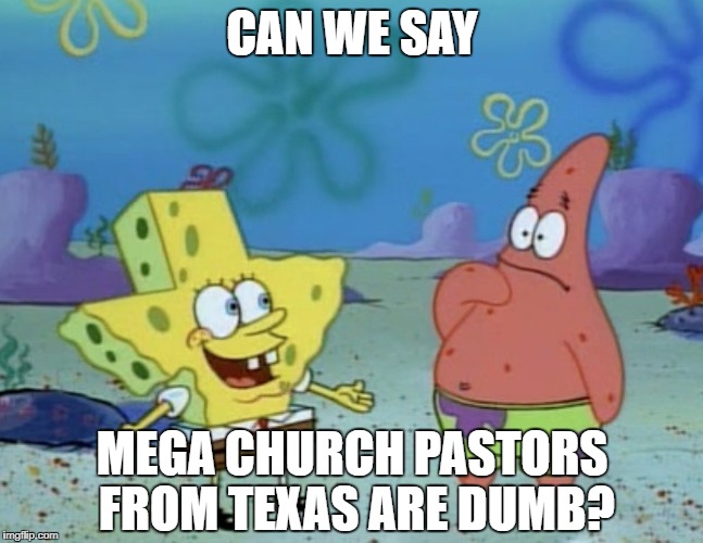 spongebob texas | CAN WE SAY; MEGA CHURCH PASTORS FROM TEXAS ARE DUMB? | image tagged in spongebob texas,joel osteen,spongebob,patrick,texas,spongebob squarepants | made w/ Imgflip meme maker