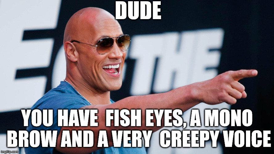 DUDE YOU HAVE  FISH EYES, A MONO BROW AND A VERY  CREEPY VOICE | made w/ Imgflip meme maker