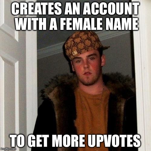 Scumbag Steve Meme | CREATES AN ACCOUNT WITH A FEMALE NAME; TO GET MORE UPVOTES | image tagged in memes,scumbag steve | made w/ Imgflip meme maker
