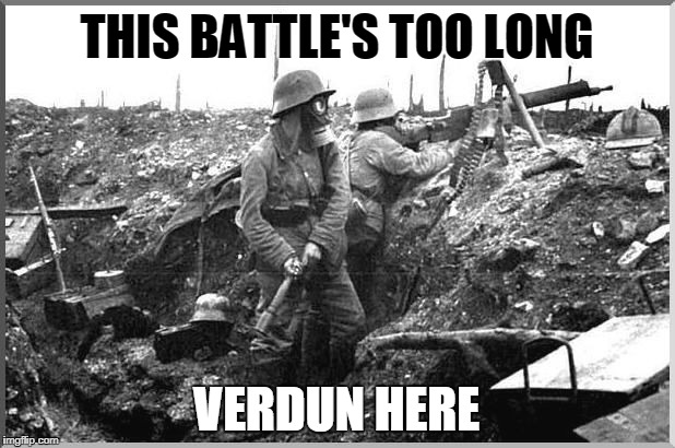 German soldier in WW1 Battle of Verdun, France | THIS BATTLE'S TOO LONG; VERDUN HERE | image tagged in german,france,verdun,battle of verdun,puns,ww1 | made w/ Imgflip meme maker