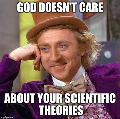 Creepy Condescending Wonka Meme | GOD DOESN'T CARE ABOUT YOUR SCIENTIFIC THEORIES | image tagged in memes,creepy condescending wonka | made w/ Imgflip meme maker