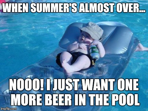 Fim De Semana Meme | WHEN SUMMER'S ALMOST OVER... NOOO! I JUST WANT ONE MORE BEER IN THE POOL | image tagged in memes,fim de semana | made w/ Imgflip meme maker