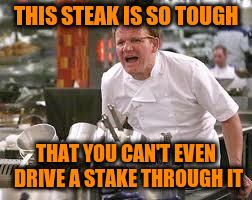 THIS STEAK IS SO TOUGH THAT YOU CAN'T EVEN DRIVE A STAKE THROUGH IT | made w/ Imgflip meme maker